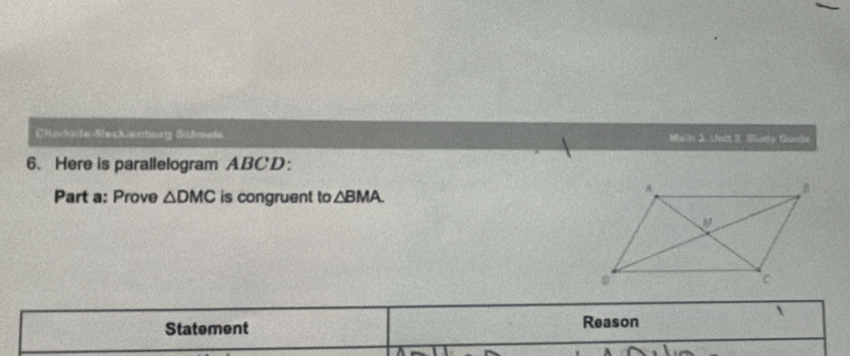 Chadode Meckienturg Sifale Main J. Unit 3. Slady Guede 
6. Here is parallelogram ABCD ： 
Part a: Prove △ DMC is congruent to △ BMA
 
Statement 
Reason