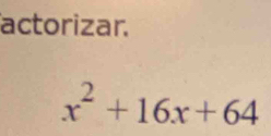 actorizar.
x^2+16x+64