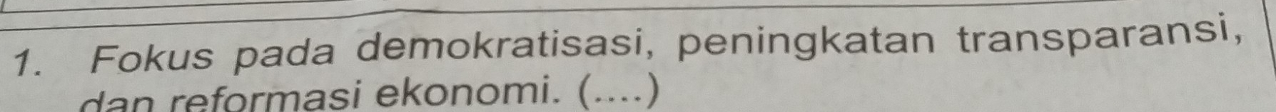 Fokus pada demokratisasi, peningkatan transparansi, 
dan reformasi ekonomi. (....)