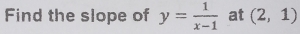 Find the slope of y= 1/x-1  at (2,1)