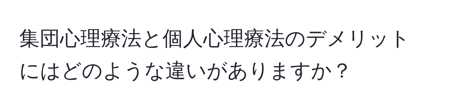 集団心理療法と個人心理療法のデメリットにはどのような違いがありますか？