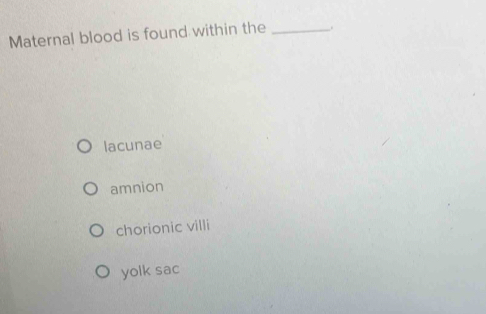 Maternal blood is found within the _.
lacunae
amnion
chorionic villi
yolk sac