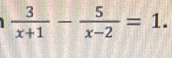  3/x+1 - 5/x-2 =1.