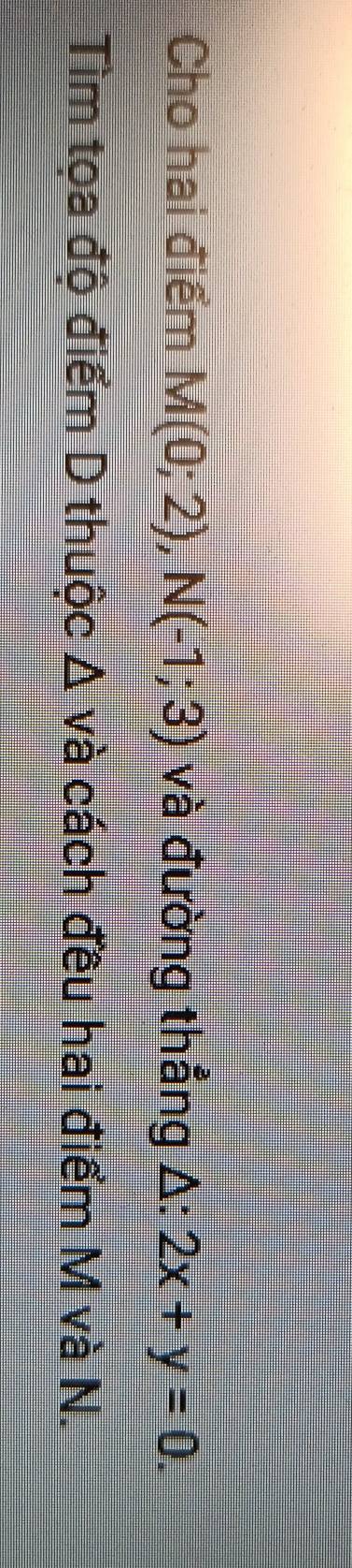 Cho hai điểm M(0;2), N(-1;3) và đường thẳng △: 2x+y=0. 
Tìm tọa độ điểm D thuộc Δ và cách đều hai điểm M và N.