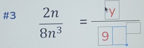 #3  2n/8n^3 =frac  y 9