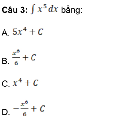 ∈t x^5dx bằng:
A. 5x^4+C
B.  x^6/6 +C
C. x^4+C
D. - x^6/6 +C