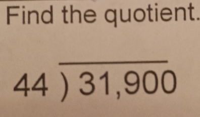 Find the quotient.
44encloselongdiv 31,900