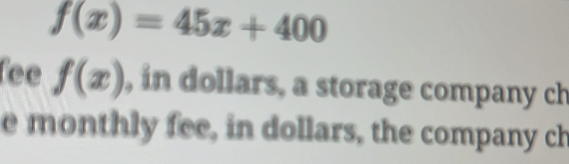 f(x)=45x+400
fee f(x) , in dollars, a storage company ch 
e monthly fee, in dollars, the company ch