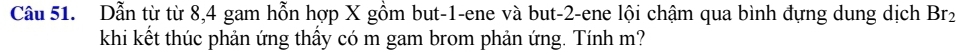 Dẫn từ từ 8, 4 gam hỗn hợp X gồm but -1 -ene và but -2 -ene lội chậm qua bình đựng dung dịch Brz 
khi kết thúc phản ứng thấy có m gam brom phản ứng. Tính m?