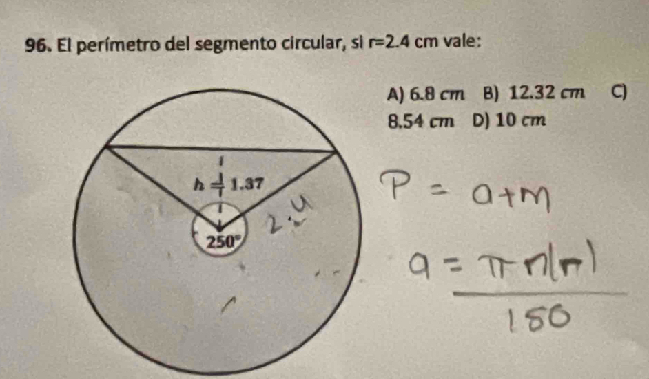 El perímetro del segmento circular, si r=2.4cm vale:
A) 6.8 cm B) 12.32 cm C)
8.54 cm D) 10 cm