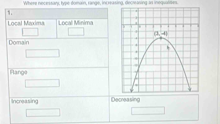 Where necessary, type domain, range, increasing, decreasing as inequalities.
1.
Local Maxima Local Minima
Domain
□  □^(□)
Range
□
Increasing Decreasing
□