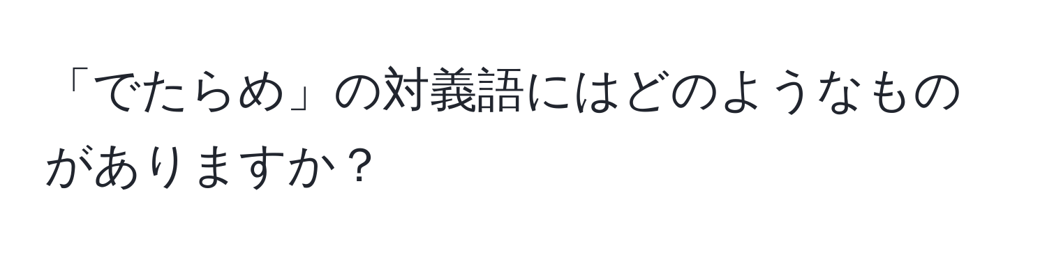 「でたらめ」の対義語にはどのようなものがありますか？