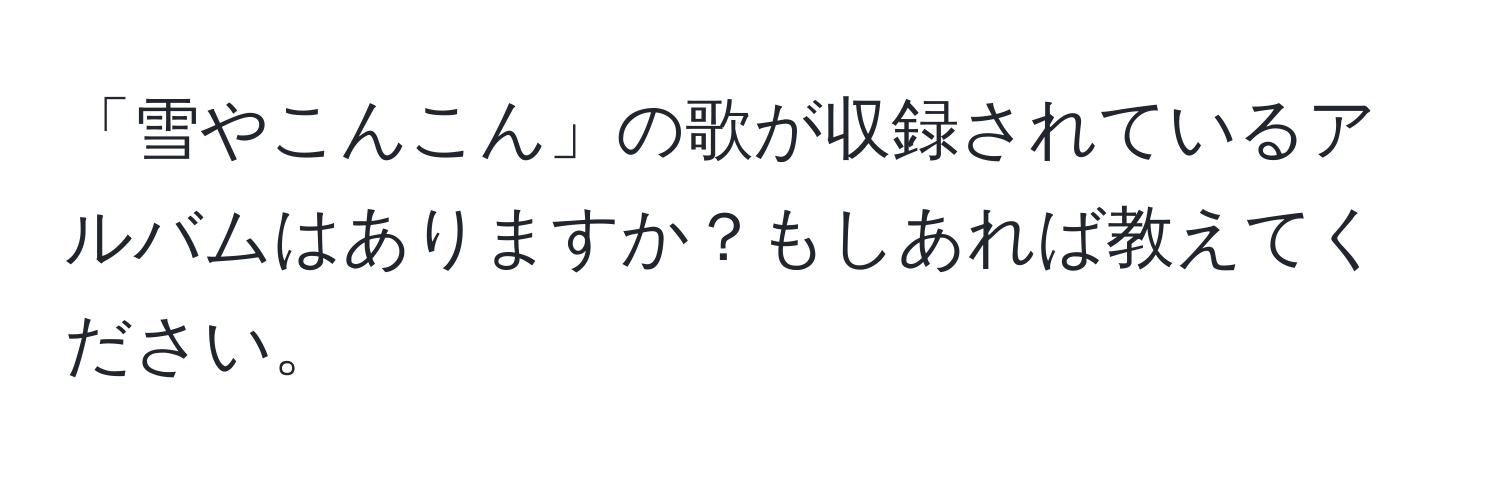 「雪やこんこん」の歌が収録されているアルバムはありますか？もしあれば教えてください。