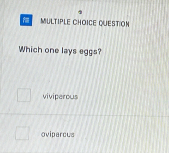 QUESTION
Which one lays eggs?
viviparous
oviparous