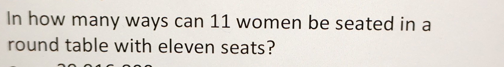 In how many ways can 11 women be seated in a 
round table with eleven seats?