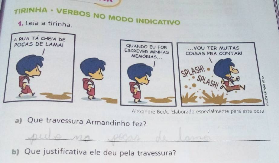 TIRINHA· VERBOS NO MODO INDICATIVO 
1 Leia a tirinha. 
Alexandre Beck. Elaborado especialmente para esta obra. 
a) Que travessura Armandinho fez? 
_ 
b) Que justificativa ele deu pela travessura?