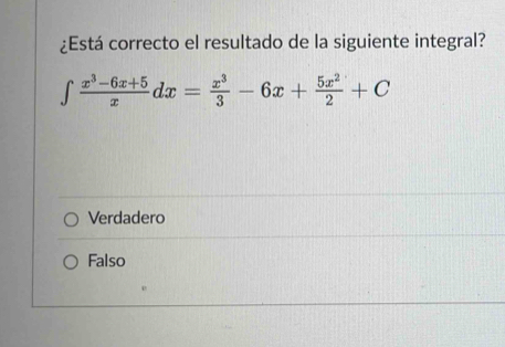 ¿Está correcto el resultado de la siguiente integral?
∈t  (x^3-6x+5)/x dx= x^3/3 -6x+ 5x^2/2 +C
Verdadero
Falso