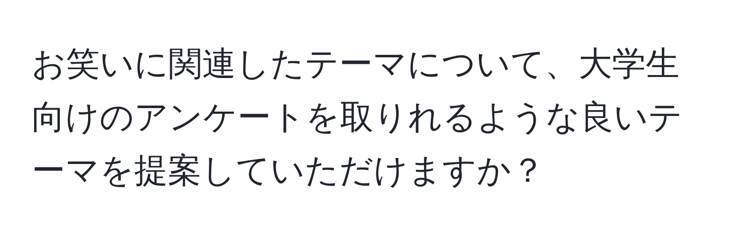 お笑いに関連したテーマについて、大学生向けのアンケートを取りれるような良いテーマを提案していただけますか？