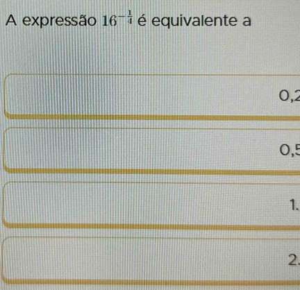 A expressão 16^(-frac 1)4 é equivalente a
0,2
0,5
1.
2.