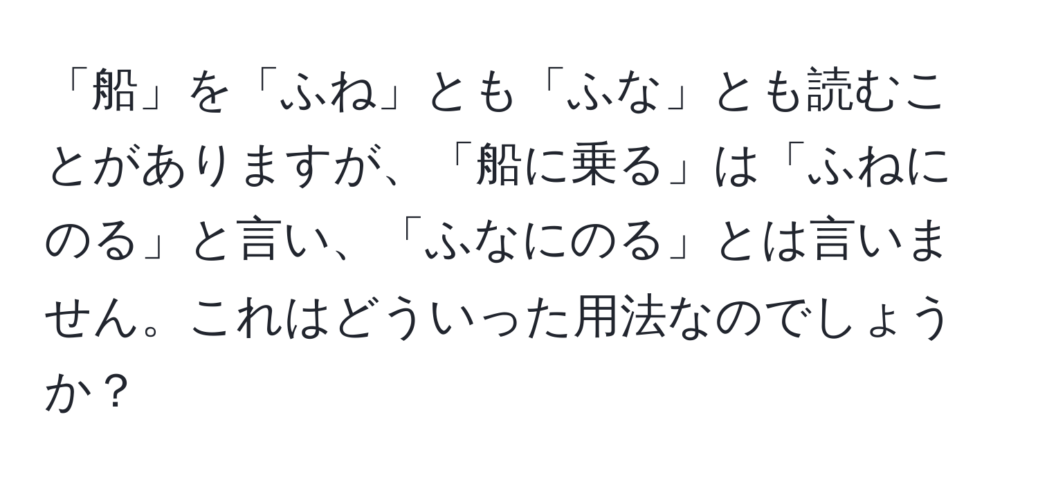 「船」を「ふね」とも「ふな」とも読むことがありますが、「船に乗る」は「ふねにのる」と言い、「ふなにのる」とは言いません。これはどういった用法なのでしょうか？