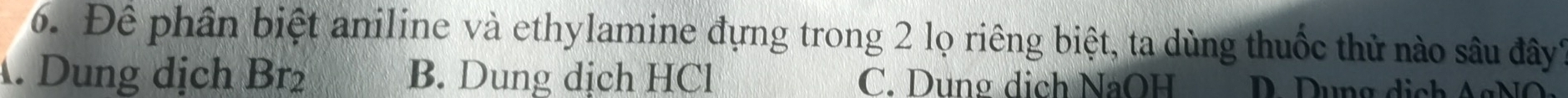 Để phân biệt aniline và ethylamine đựng trong 2 lọ riêng biệt, ta dùng thuốc thử nào sâu đây?. Dung dịch Br_2 B. Dung dịch HCl C. Dung dịch NaOH u n g d i c g N