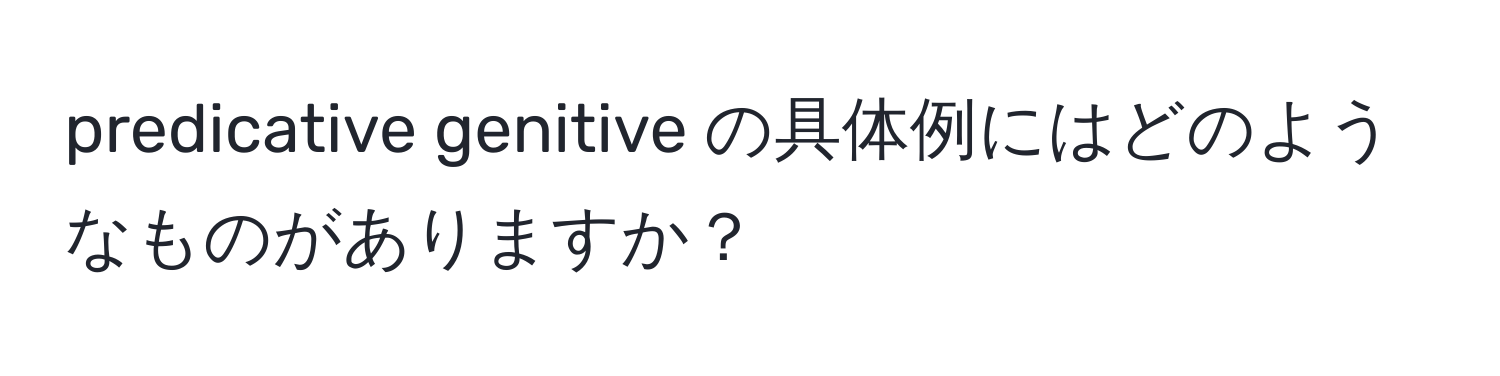 predicative genitive の具体例にはどのようなものがありますか？