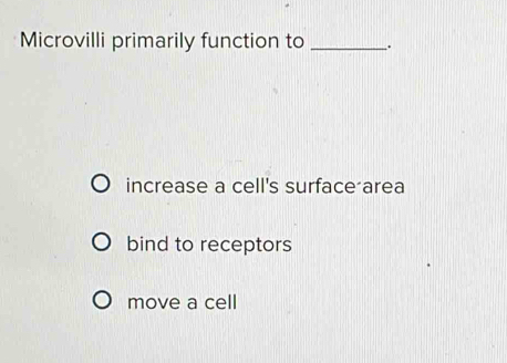 Microvilli primarily function to _.
increase a cell's surface area
bind to receptors
move a cell