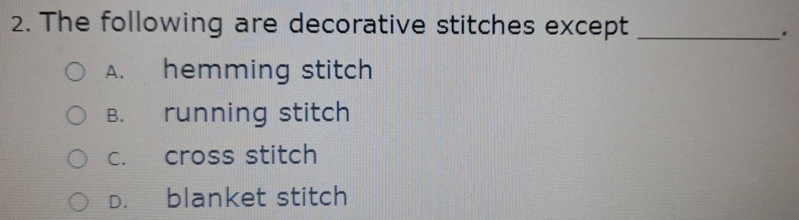 The following are decorative stitches except_
'
A. hemming stitch
B. running stitch
c. cross stitch
D. blanket stitch