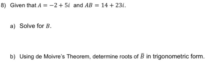 Given that A=-2+5i and AB=14+23i. 
a) Solve for B. 
b) Using de Moivre's Theorem, determine roots of overline B in trigonometric form.