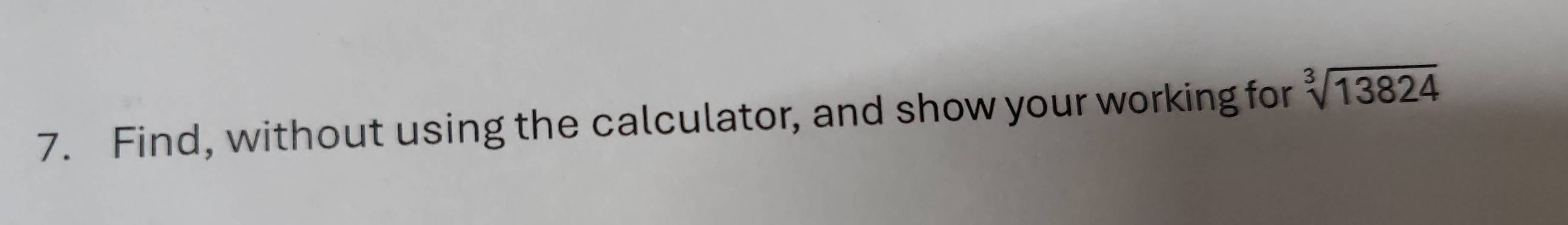 Find, without using the calculator, and show your working for sqrt[3](13824)