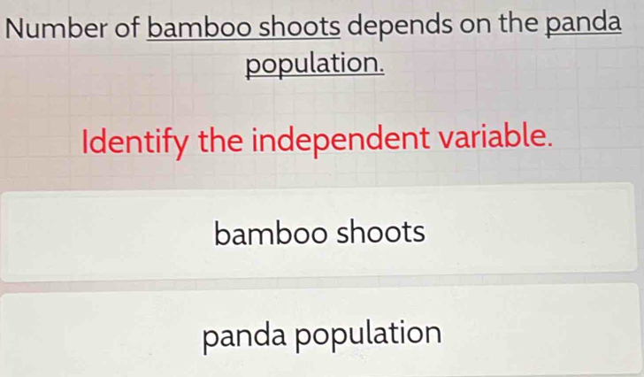 Number of bamboo shoots depends on the panda
population.
Identify the independent variable.
bamboo shoots
panda population