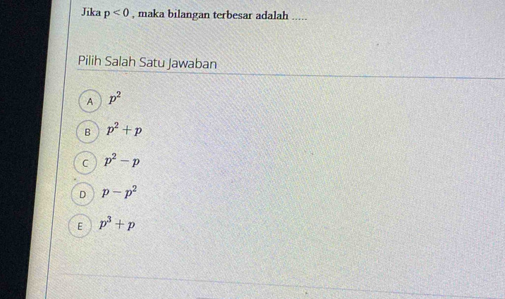 Jika p<0</tex> , maka bilangan terbesar adalah .....
Pilih Salah Satu Jawaban
A p^2
B p^2+p
C p^2-p
D p-p^2
E p^3+p