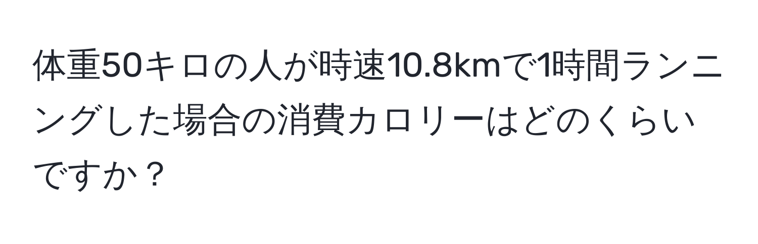 体重50キロの人が時速10.8kmで1時間ランニングした場合の消費カロリーはどのくらいですか？