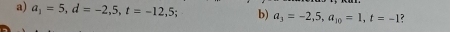 a_1=5, d=-2,5, t=-12,5; b) a_3=-2,5, a_10=1, t=-1