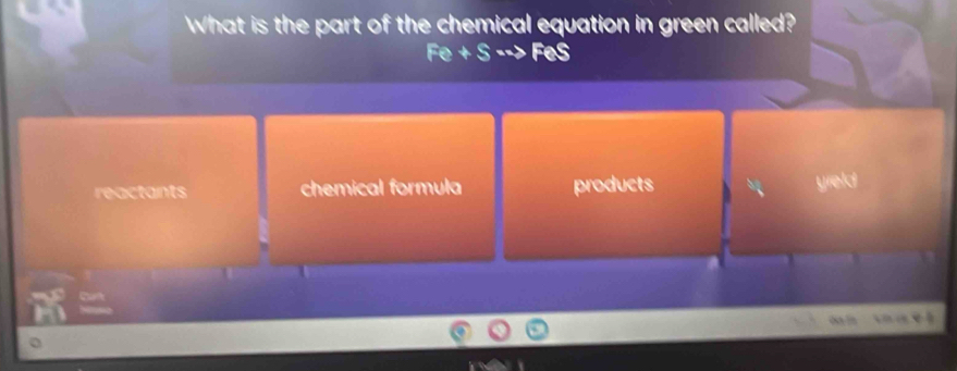 What is the part of the chemical equation in green called?
Fe+Sto FeS
reactants chemical formula products