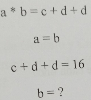 a b=c+d+d^ *
a=b
c+d+d=16
b= ?