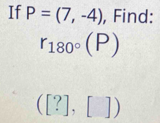 If P=(7,-4) , Find:
r_180°(P)
([?],[])