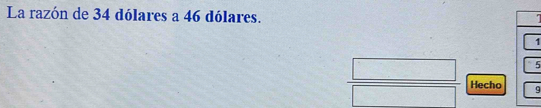 La razón de 34 dólares a 46 dólares. 
1
5
Hecho9