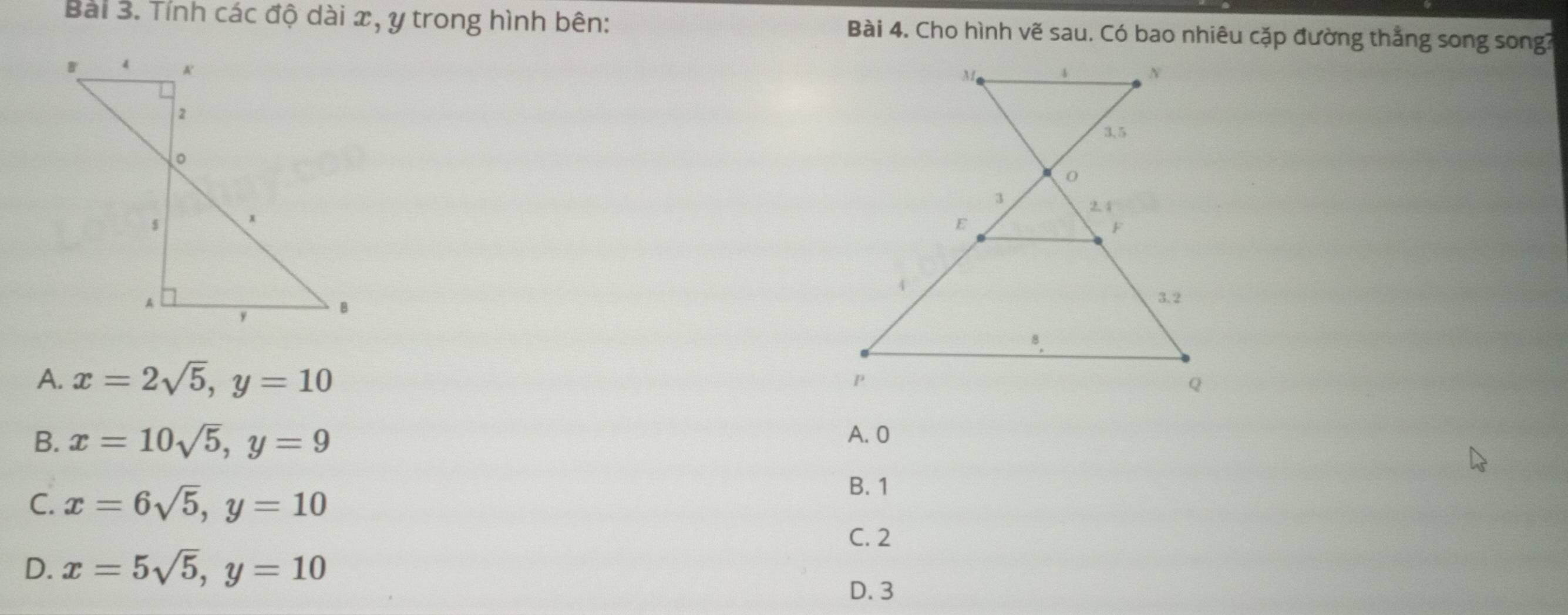 Tính các độ dài x, y trong hình bên: Bài 4. Cho hình vẽ sau. Có bao nhiêu cặp đường thắng song song?

A. x=2sqrt(5), y=10
B. x=10sqrt(5), y=9 A. 0
C. x=6sqrt(5), y=10
B. 1
C. 2
D. x=5sqrt(5), y=10
D. 3