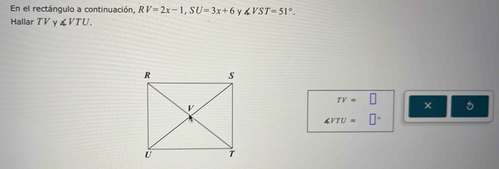 En el rectángulo a continuación, RV=2x-1, SU=3x+6 Y ∠ VST=51°. 
Hallar TV y ∠ VTU.
TV=□
∠ VTU=□°