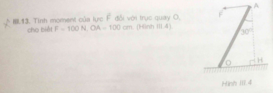 III.13. Tỉnh moment của lực F đối với trục quay O,
cho biét F=100N,OA=100cm. (Hình Ill.4).