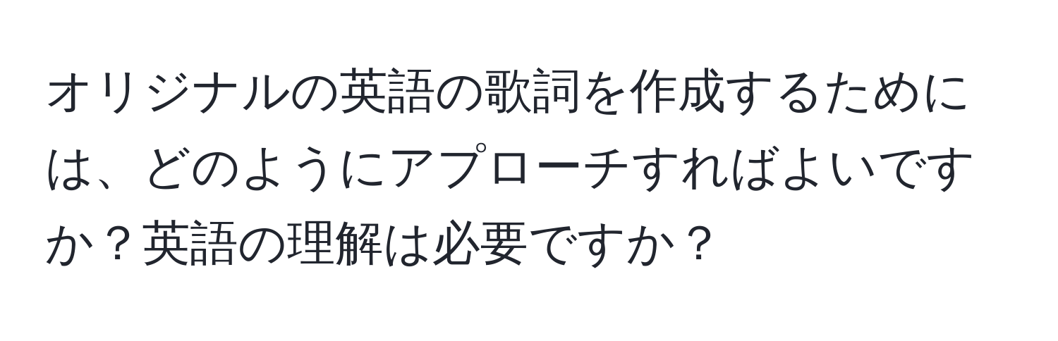 オリジナルの英語の歌詞を作成するためには、どのようにアプローチすればよいですか？英語の理解は必要ですか？