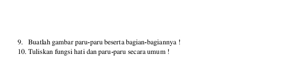 Buatlah gambar paru-paru beserta bagian-bagiannya ! 
10. Tuliskan fungsi hati dan paru-paru secara umum !