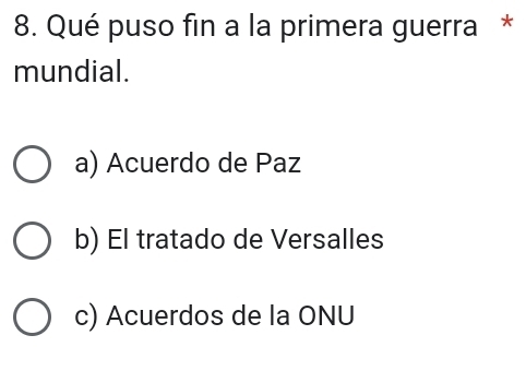 Qué puso fin a la primera guerra *
mundial.
a) Acuerdo de Paz
b) El tratado de Versalles
c) Acuerdos de la ONU