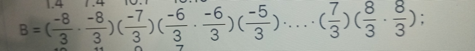 4
B=( (-8)/3 ·  (-8)/3 )( (-7)/3 )( (-6)/3 ·  (-6)/3 )( (-5)/3 )· ... ( 7/3 )( 8/3 ·  8/3 ) I