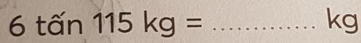 6tan 115kg=
kg