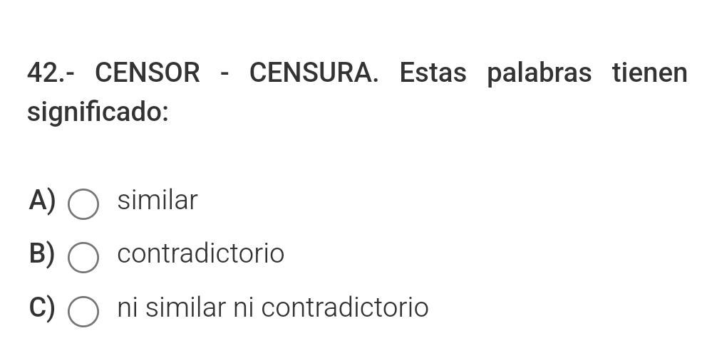 42.- CENSOR - CENSURA. Estas palabras tienen
significado:
A) ( similar
B) contradictorio
C)  ni similar ni contradictorio