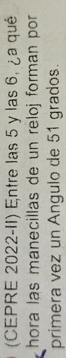 (CEPRE 2022-II) Entre las 5 y las 6, ¿a qué 
hora las manecillas de un reloj forman por 
primera vez un Ángulo de 51 grados.