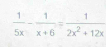  1/5x - 1/x+6 = 1/2x^2+12x 