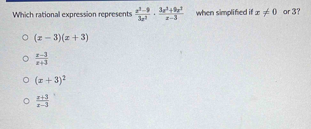 Which rational expression represents  (x^2-9)/3x^2 ·  (3x^3+9x^2)/x-3  when simplified if x!= 0 or 3?
(x-3)(x+3)
 (x-3)/x+3 
(x+3)^2
 (x+3)/x-3 